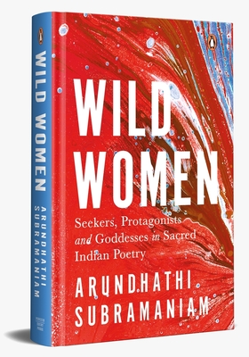 Wild Women: Seekers, Protagonists and Goddesses in Sacred Indian Poetry - Arundhathi Subramaniam