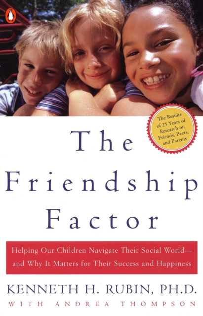 The Friendship Factor: Helping Our Children Navigate Their Social World--And Why It Matters for Their Success and Happiness - Kenneth Rubin