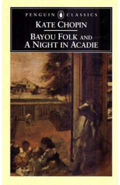 Bayou Folk and a Night in Acadie - Kate Chopin
