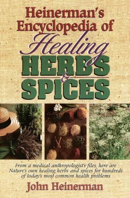 Heinerman's Encyclopedia of Healing Herbs & Spices: From a Medical Anthropologist's Files, Here Are Nature's Own Healing Herbs and Spices for Hundreds - John Heinerman