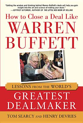 How to Close a Deal Like Warren Buffett: Lessons from the World's Greatest Dealmaker - Tom Searcy