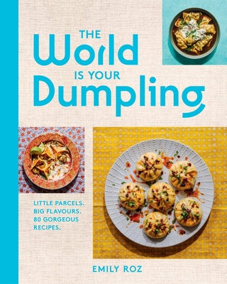 The World Is Your Dumpling: Little Parcels. Big Flavours. 80 Gorgeous Recipes. - Emily Roz