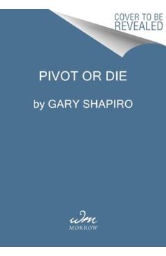 Pivot or Die: How Leaders Thrive When Everything Changes - Gary Shapiro