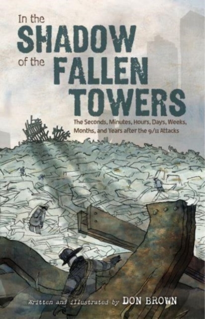 In the Shadow of the Fallen Towers: The Seconds, Minutes, Hours, Days, Weeks, Months, and Years After the 9/11 Attacks - Don Brown