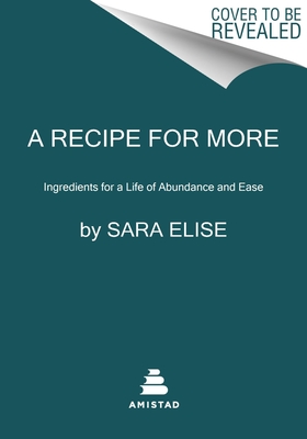 A Recipe for More: Ingredients for a Life of Abundance and Ease - Sara Elise