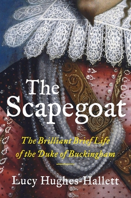 The Scapegoat: The Brilliant Brief Life of the Duke of Buckingham - Lucy Hughes-hallett