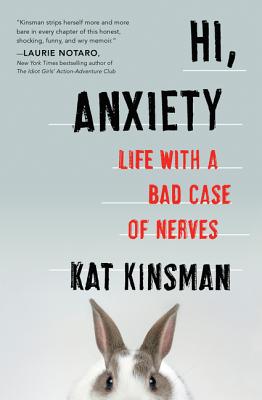Hi, Anxiety: Life with a Bad Case of Nerves - Kat Kinsman