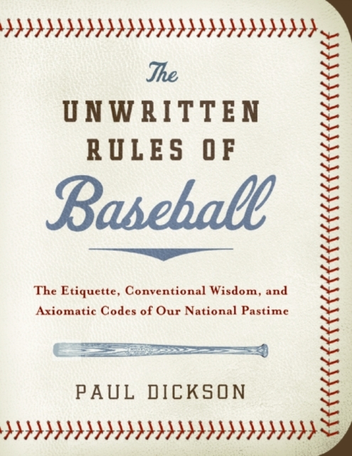 The Unwritten Rules of Baseball: The Etiquette, Conventional Wisdom, and Axiomatic Codes of Our National Pastime - Paul Dickson