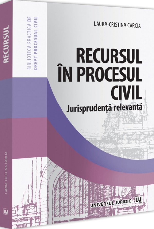 Recursul in procesul civil. Jurisprudenta relevanta - Laura-Cristina Carcia