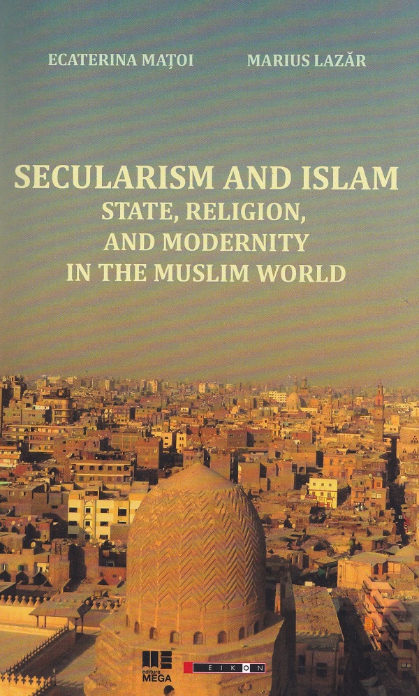 Secularism and Islam: State, Religion, and Modernity in the Muslim World - Ecaterina Matoi, Marius Lazar