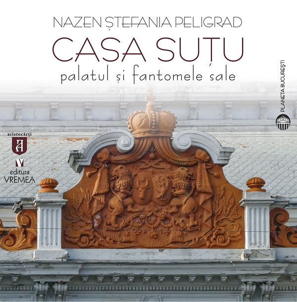 Casa Sutu. Palatul si fantomele sale - Nazen Stefania Peligrad