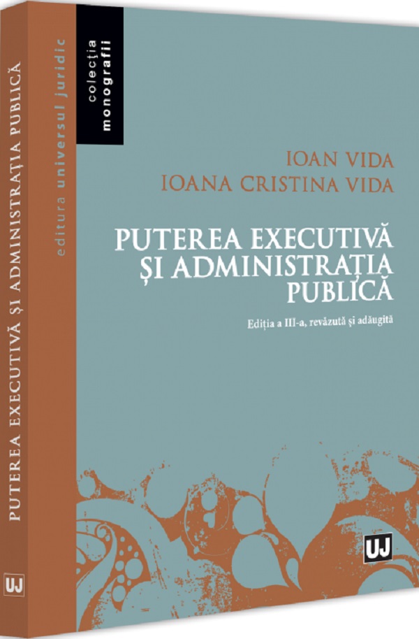 Puterea executiva si administratia publica Ed.3 - Ioan Vida, Ioana Cristina Vida