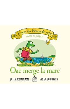 Oac merge la mare, seria Povesti din Padurea de stejar, CARTEA COPIILOR, Julia Donaldson, 2-5 ani, carte cartonata integral si cu clapete