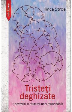 Coperta cărții 'Tristeți deghizate. 12 povestiri în căutarea unei cauze nobile - Ilinca Stroe'