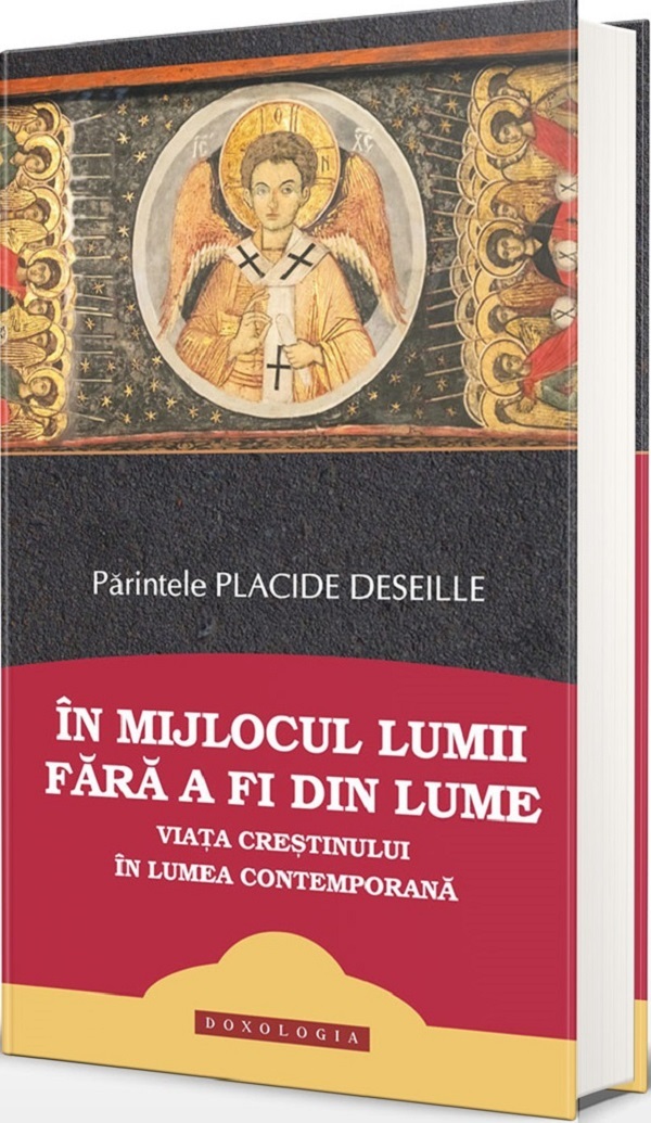 In mijlocul lumii fara a fi din lume. Viata crestinului in lumea contemporana - Placide Deseille