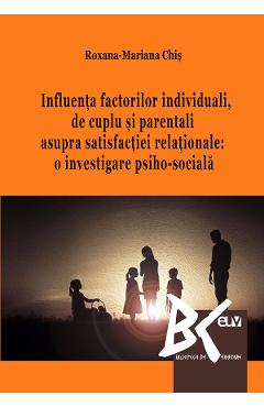 Coperta cărții 'Influența factorilor individuali, de cuplu și parentali asupra satisfacției relaționale - Roxana-Mariana Chiș'