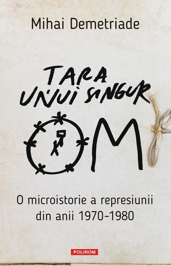 Tara unui singur om. O microistorie a represiunii din anii 1970-1980 - Mihai Demetriade