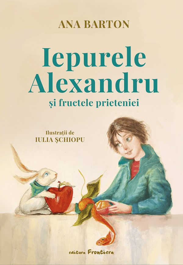 Iepurele Alexandru si fructele prieteniei - Ana Barton, Iulia Schiopu