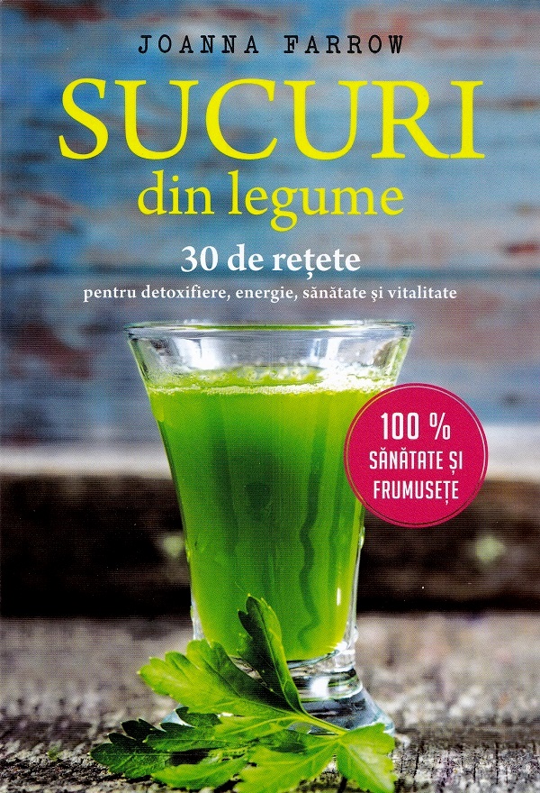 Sucuri din legume. 30 de retete pentru detoxifiere, energie, sanatate si vitalitate - Joanna Farrow