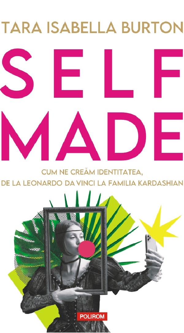 Self-made. Cum ne cream identitatea, de la Leonardo da Vinci la familia Kardashian - Tara Isabella Burton