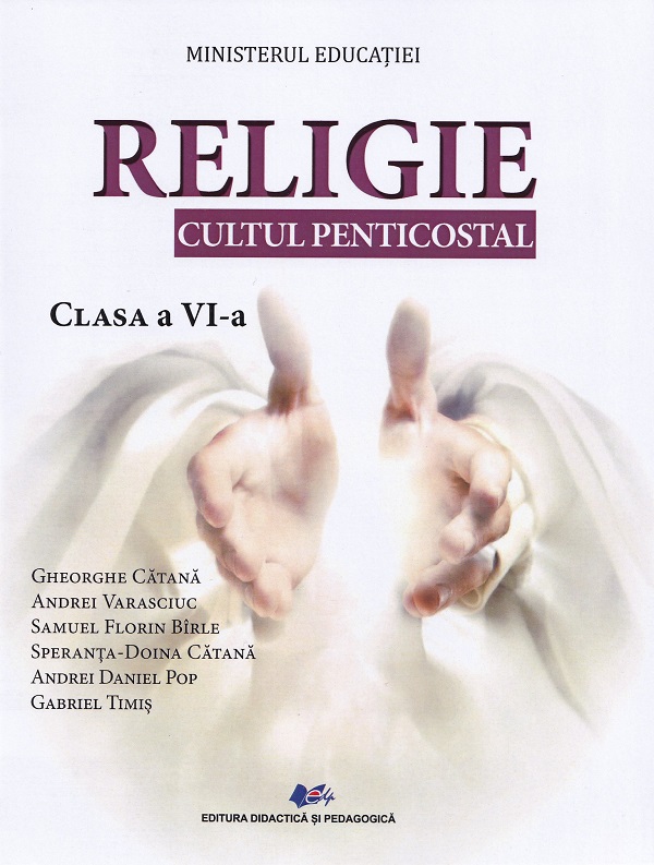 Religie. Cultul penticostal - Clasa 6 - Manual - Gheorghe Catana, Andrei Varasciuc, Samuel Florin Birle, Speranta Doina Catana, Andrei Daniel Pop, Gabriel Timis