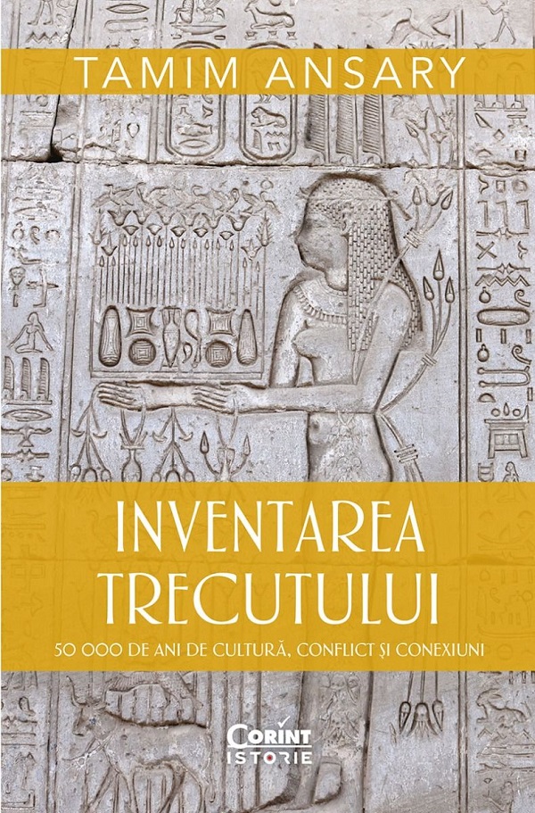 Inventarea trecutului. 50 000 de ani de cultura, conflict si conexiuni - Tamim Ansary