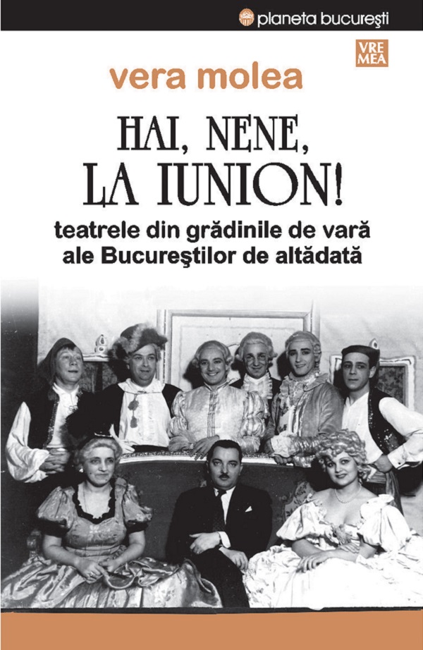 Hai, nene, la Iunion! Teatrele din gradinile de vara ale Bucurestilor de altadata Ed.2 - Vera Molea