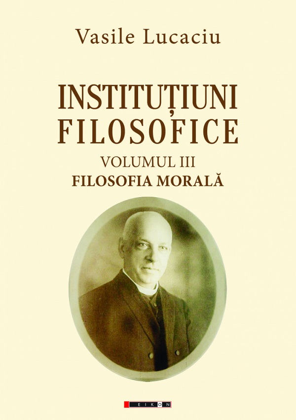 Institutiuni filosofice Vol.3: Filosofia morala - Vasile Lucaciu