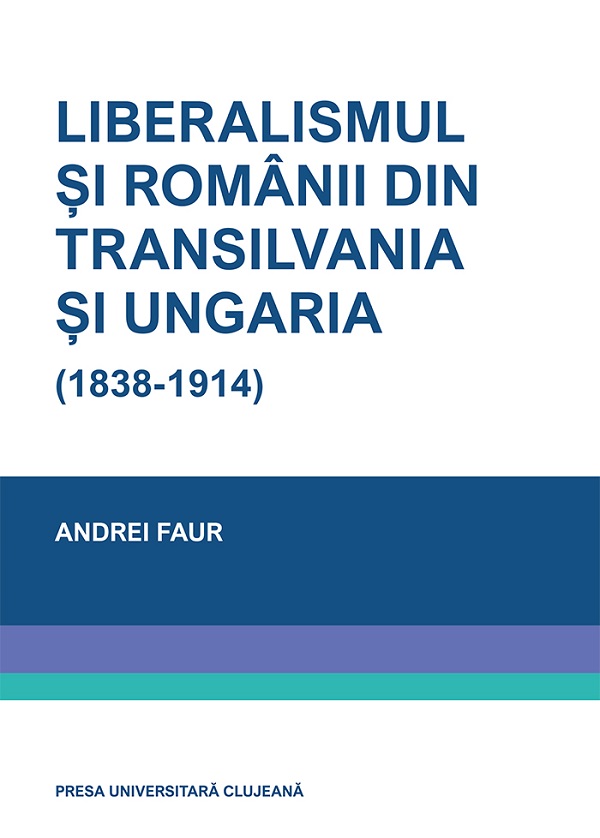 Liberalismul si romanii din Transilvania si Ungaria (1838-1914) - Andrei Faur