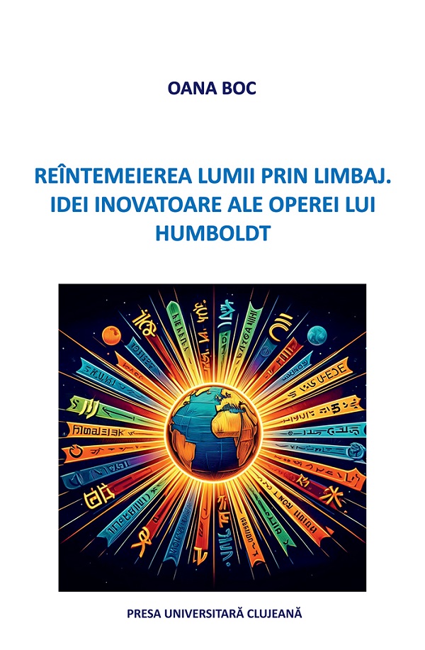 Reintemeierea lumii prin limbaj. Idei inovatoare ale operei lui Humboldt - Oana Boc