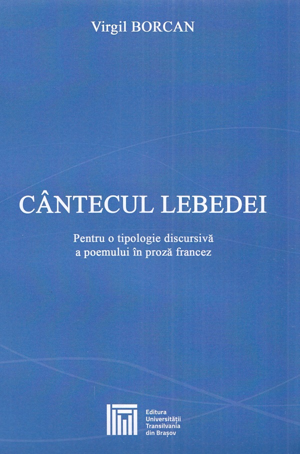 Cantecul lebedei. Pentru o tipologie discursiva a poemului in proza francez - Virgil Borcan