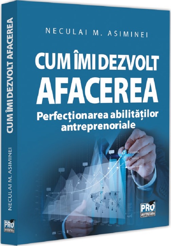 Cum imi dezvolt afacerea. Perfectionarea abilitatilor antreprenoriale - Neculai M. Asiminei