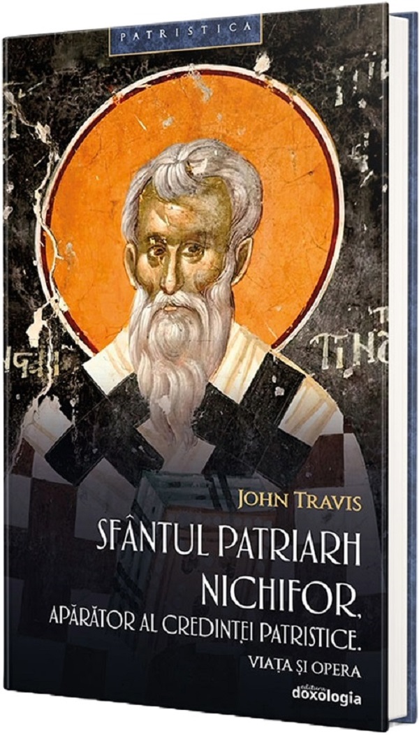 Sfantul Patriarh Nichifor, aparator al credintei patristice. Viata si opera - John Travis