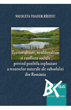 Poza produsului Teritorialitate, neoliberalism si conflicte sociale privind posibila exploatare a resurselor naturale ale subsolului din Romania - Nicoleta Toader Risteiu