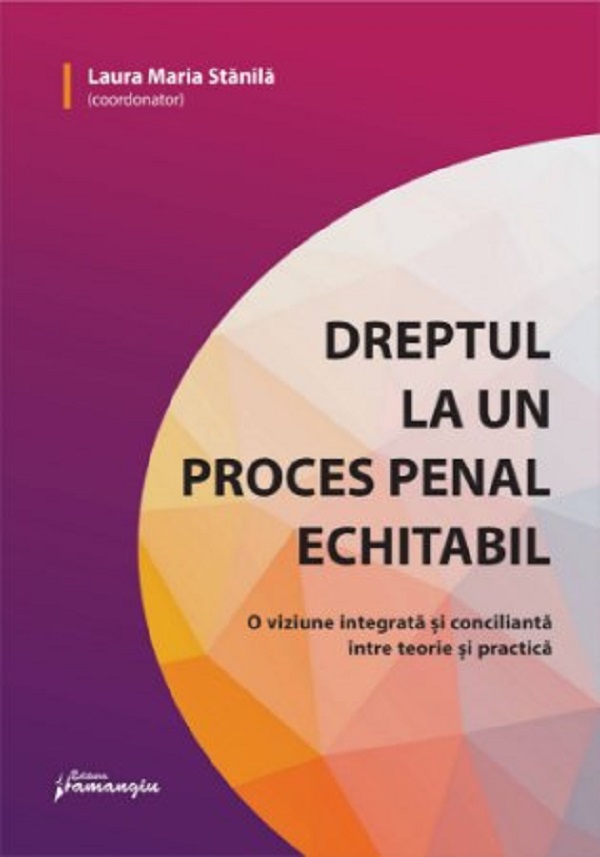 Dreptul la un proces penal echitabil. O viziune integrata si concilianta intre teorie si practica - Laura Maria Stanila