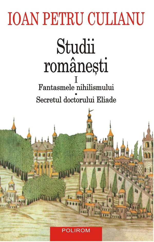 Studii romanesti Vol.1: Fantasmele nihilismului. Secretul doctorului Eliade - Ioan Petru Culianu