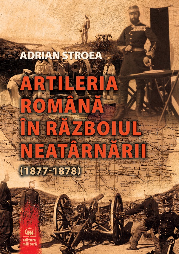 Artileria romana in Razboiul Neatarnarii (1877-1878) - Adrian Stroea