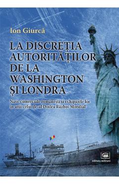 Coperta cărții La discretia autoritatilor de la Washington si Londra - Ion Giurca