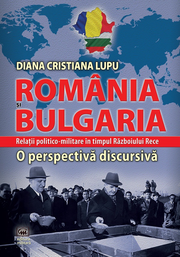 Romania si Bulgaria. Relatii politico-militare in timpul Razboiului Rece - Diana Cristiana Lupu