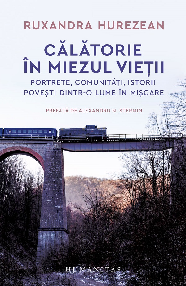 Calatorie in miezul vietii. Portrete, comunitati, istorii, povesti dintr-o lume in miscare - Ruxandra Hurezean