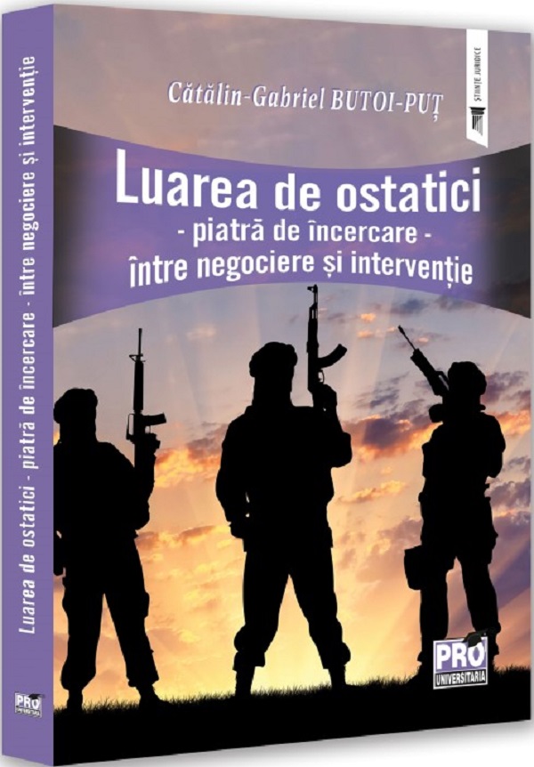 Luarea de ostatici. Piatra de incercare. Intre negociere si interventie - Gabriel-Catalin Butoi-Put