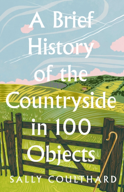 Brief History of the Countryside in 100 Objects - Sally Coulthard