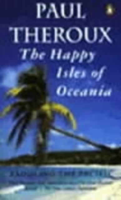 Happy Isles of Oceania - Paul Theroux