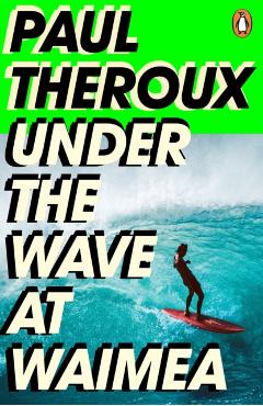 Coperta cărții 'Under the Wave at Waimea - Paul Theroux'