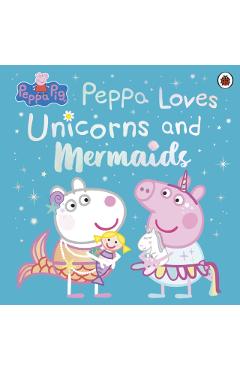 Coperta cărții 'Peppa Pig: Peppa Loves Unicorns and Mermaids -'