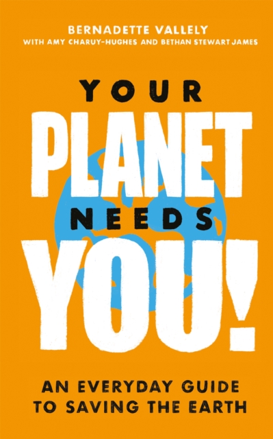 Your Planet Needs You!: An everyday guide to saving the earth - Bernadette|charuy-hughes Vallely