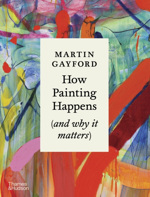 How Painting Happens (and why it matters) - Martin Gayford