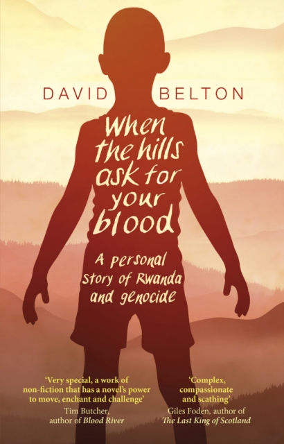 When The Hills Ask For Your Blood: A Personal Story of Genocide and Rwanda - David Belton