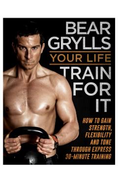Coperta cărții 'Your Life - Train For It - Bear Grylls'