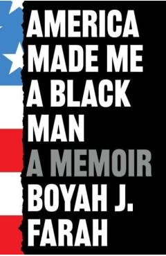 Coperta cărții 'America Made Me a Black Man - Boyah J Farah'
